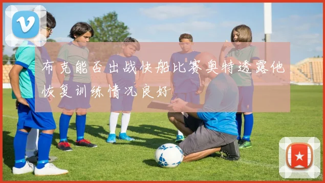 布克能否出战快船比赛奥特透露他恢复训练情况良好