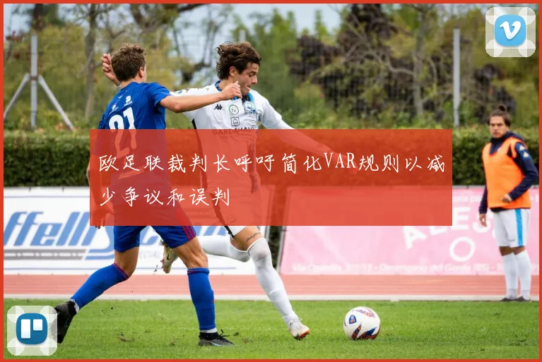 欧足联裁判长呼吁简化VAR规则以减少争议和误判