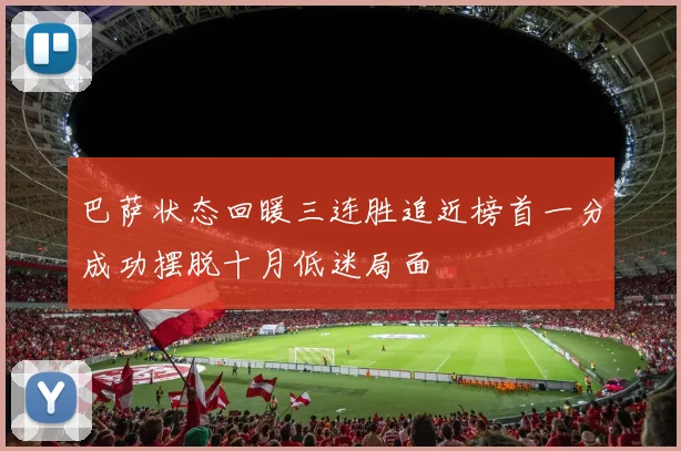 巴萨状态回暖三连胜追近榜首一分成功摆脱十月低迷局面