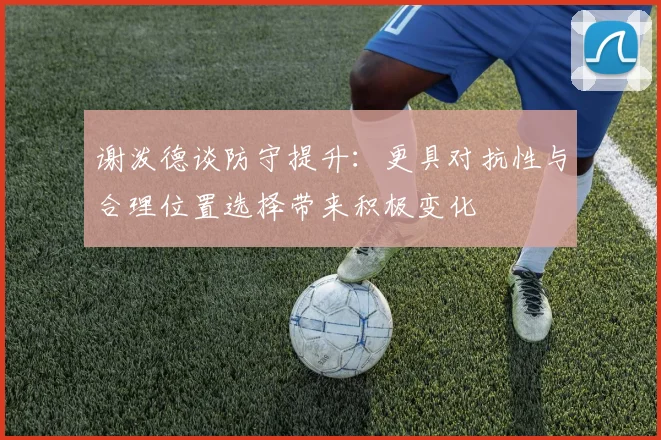 谢泼德谈防守提升：更具对抗性与合理位置选择带来积极变化