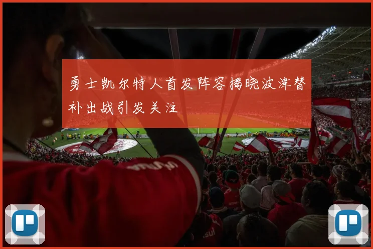 勇士凯尔特人首发阵容揭晓波津替补出战引发关注