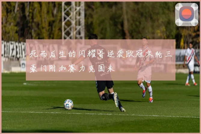 死而后生的闪耀哥逆袭欧冠末轮三豪门附加赛力克国米