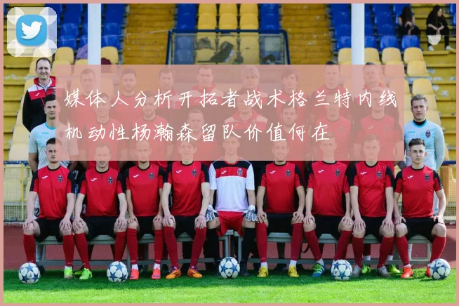 媒体人分析开拓者战术格兰特内线机动性杨瀚森留队价值何在