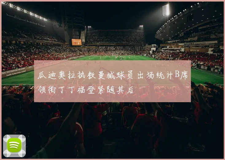 瓜迪奥拉执教曼城球员出场统计B席领衔丁丁福登紧随其后