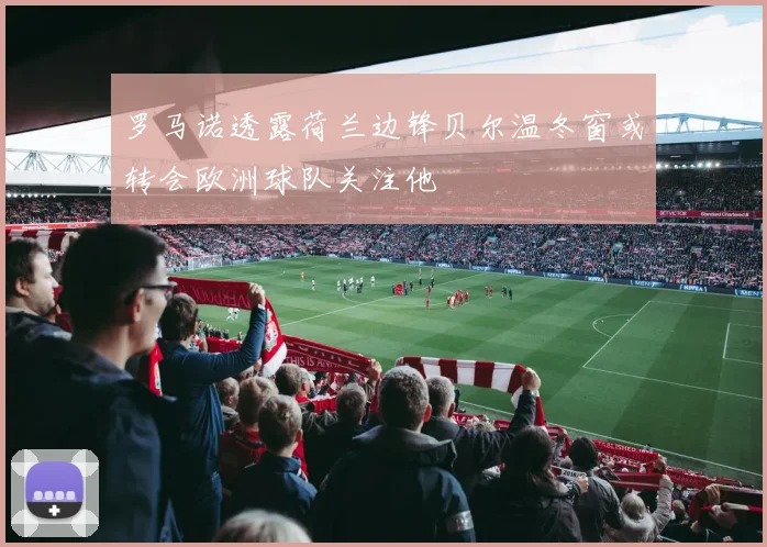 罗马诺透露荷兰边锋贝尔温冬窗或转会欧洲球队关注他
