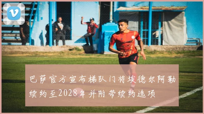 巴萨官方宣布梯队门将埃德尔阿勒续约至2028年并附带续约选项