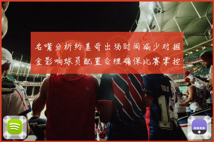 名嘴分析约基奇出场时间减少对掘金影响球员配置合理确保比赛掌控