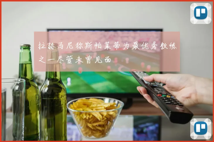 拉赫马尼称斯帕莱蒂为最优秀教练之一尽管未曾见面
