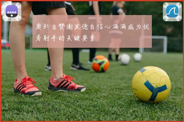 奥科吉赞谢泼德自信心满满成为优秀射手的关键要素