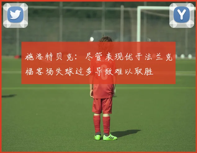 施洛特贝克：尽管表现优于法兰克福客场失球过多导致难以取胜