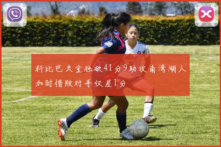 科比巴夫金独砍41分9助攻南湾湖人加时惜败对手仅差1分