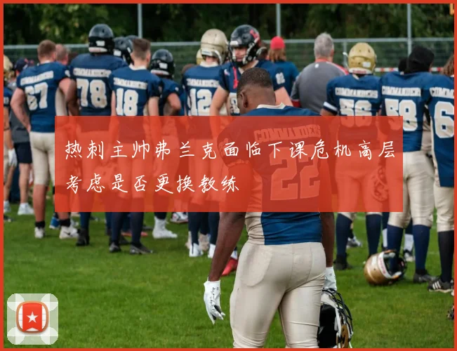 热刺主帅弗兰克面临下课危机高层考虑是否更换教练